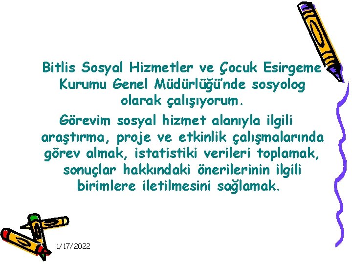 Bitlis Sosyal Hizmetler ve Çocuk Esirgeme Kurumu Genel Müdürlüğü’nde sosyolog olarak çalışıyorum. Görevim sosyal