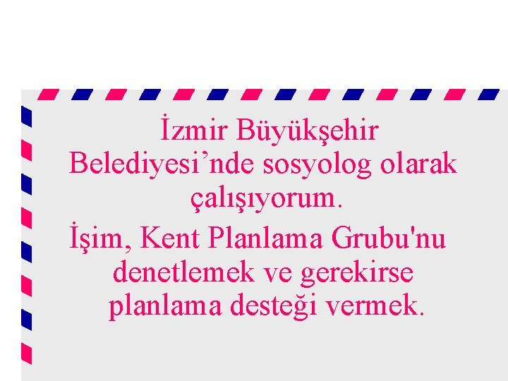 İzmir Büyükşehir Belediyesi’nde sosyolog olarak çalışıyorum. İşim, Kent Planlama Grubu'nu denetlemek ve gerekirse planlama