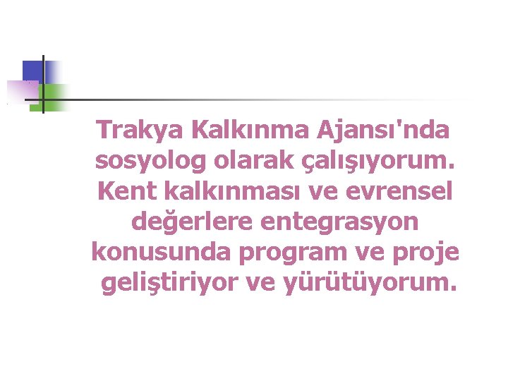 Trakya Kalkınma Ajansı'nda sosyolog olarak çalışıyorum. Kent kalkınması ve evrensel değerlere entegrasyon konusunda program