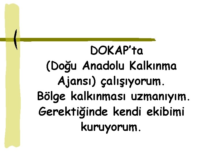 DOKAP’ta (Doğu Anadolu Kalkınma Ajansı) çalışıyorum. Bölge kalkınması uzmanıyım. Gerektiğinde kendi ekibimi kuruyorum. 