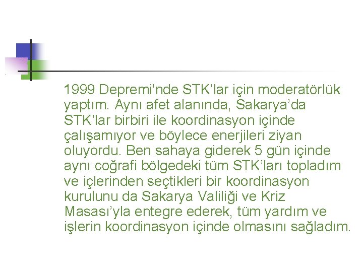 1999 Depremi'nde STK’lar için moderatörlük yaptım. Aynı afet alanında, Sakarya’da STK’lar birbiri ile koordinasyon