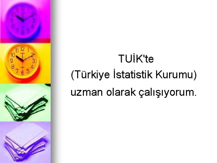 TUİK'te (Türkiye İstatistik Kurumu) uzman olarak çalışıyorum. 