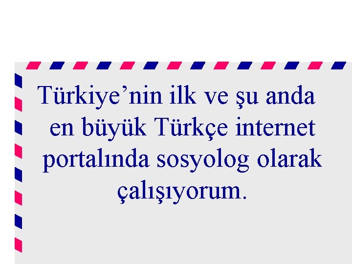 Türkiye’nin ilk ve şu anda en büyük Türkçe internet portalında sosyolog olarak çalışıyorum. 