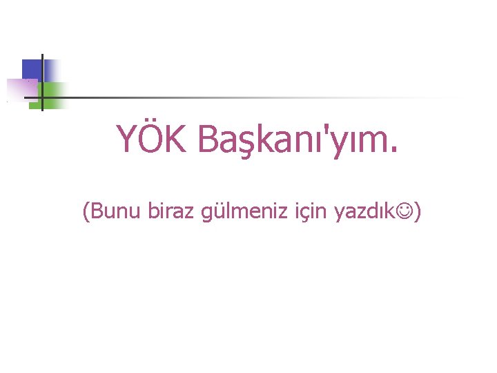 YÖK Başkanı'yım. (Bunu biraz gülmeniz için yazdık ) 