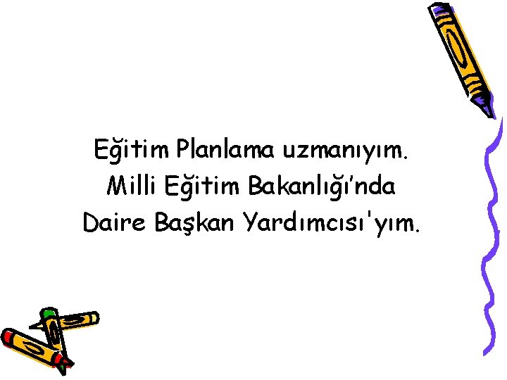 Eğitim Planlama uzmanıyım. Milli Eğitim Bakanlığı’nda Daire Başkan Yardımcısı'yım. 