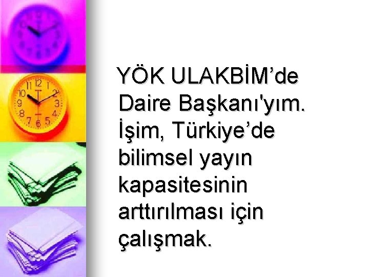 YÖK ULAKBİM’de Daire Başkanı'yım. İşim, Türkiye’de bilimsel yayın kapasitesinin arttırılması için çalışmak. YÖK ULAKBİM’de Daire Başkanı'yım. İşim, Türkiye’de bilimsel yayın kapasitesinin arttırılması için çalışmak.