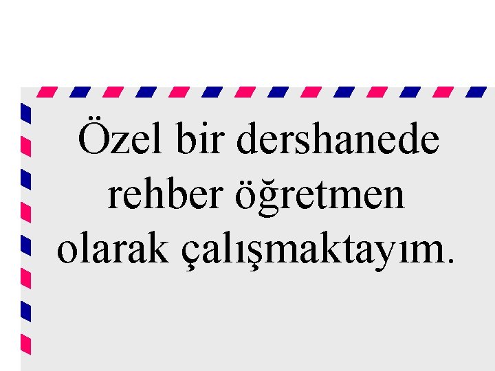 Özel bir dershanede rehber öğretmen olarak çalışmaktayım. 