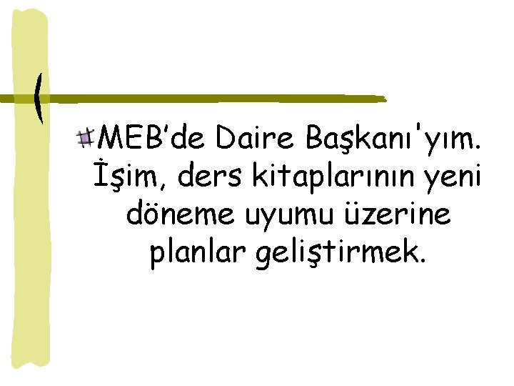 MEB’de Daire Başkanı'yım. İşim, ders kitaplarının yeni döneme uyumu üzerine planlar geliştirmek. 