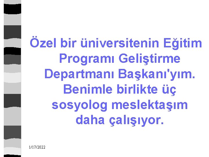 Özel bir üniversitenin Eğitim Programı Geliştirme Departmanı Başkanı'yım. Benimle birlikte üç sosyolog meslektaşım daha