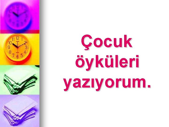 Çocuk öyküleri yazıyorum. 