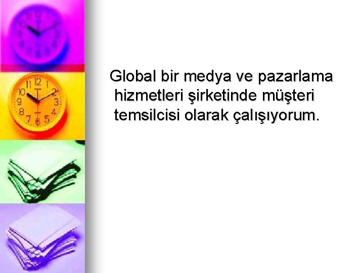 Global bir medya ve pazarlama hizmetleri şirketinde müşteri temsilcisi olarak çalışıyorum. 