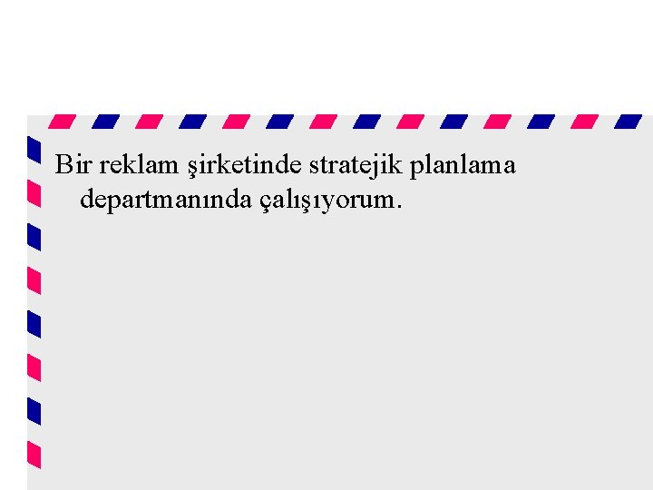 Bir reklam şirketinde stratejik planlama departmanında çalışıyorum. 