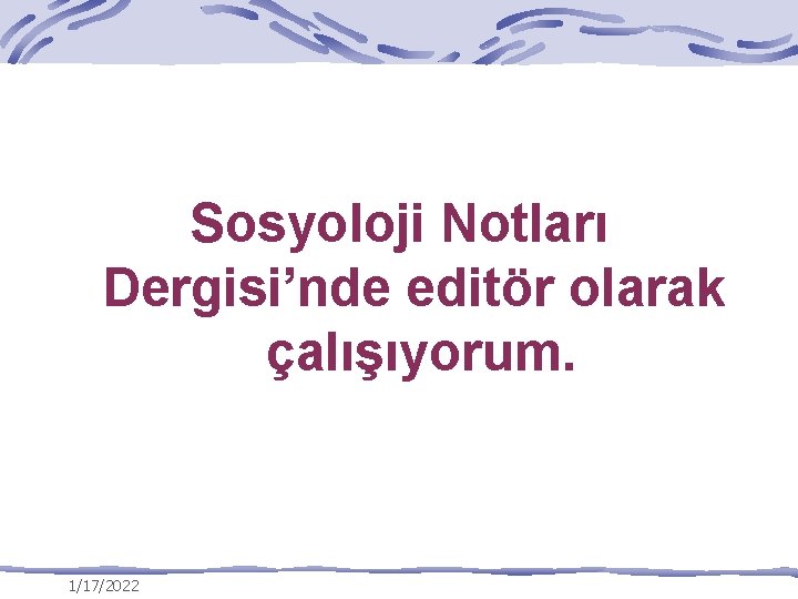 Sosyoloji Notları Dergisi’nde editör olarak çalışıyorum. 1/17/2022 