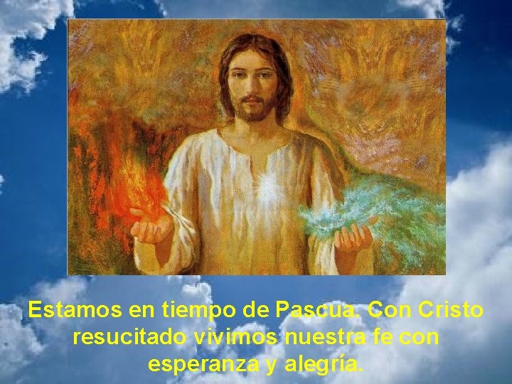 Estamos en tiempo de Pascua. Con Cristo resucitado vivimos nuestra fe con esperanza y