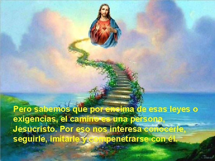 Pero sabemos que por encima de esas leyes o exigencias, el camino es una