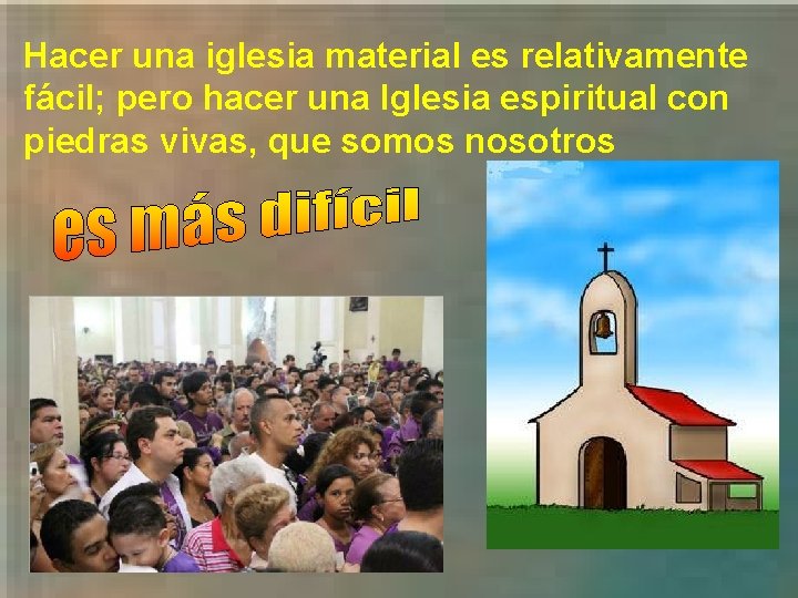 Hacer una iglesia material es relativamente fácil; pero hacer una Iglesia espiritual con piedras