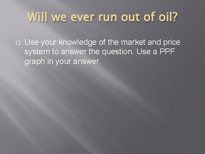 Will we ever run out of oil? � Use your knowledge of the market Will we ever run out of oil? � Use your knowledge of the market