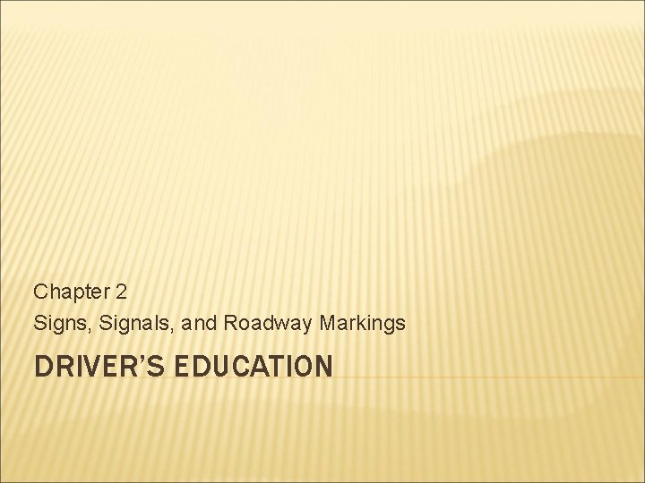 Chapter 2 Signs, Signals, and Roadway Markings DRIVER’S EDUCATION 