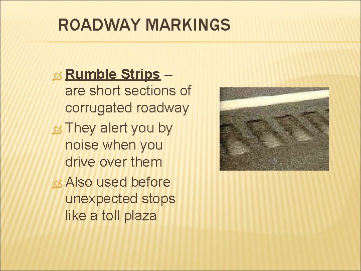 ROADWAY MARKINGS Rumble Strips – are short sections of corrugated roadway They alert you