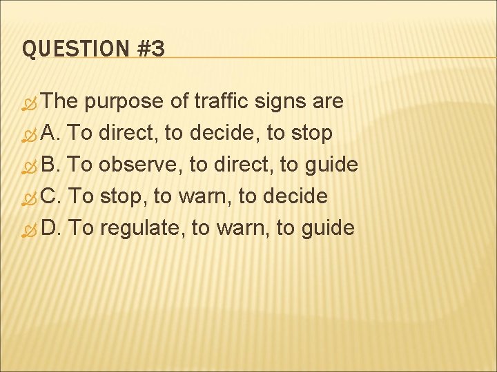 QUESTION #3 The purpose of traffic signs are A. To direct, to decide, to