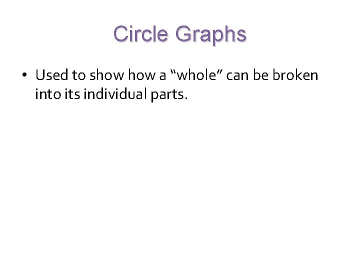 Circle Graphs • Used to show a “whole” can be broken into its individual