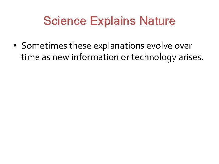 Science Explains Nature • Sometimes these explanations evolve over time as new information or