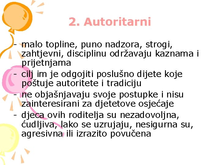 2. Autoritarni - malo topline, puno nadzora, strogi, zahtjevni, disciplinu održavaju kaznama i prijetnjama