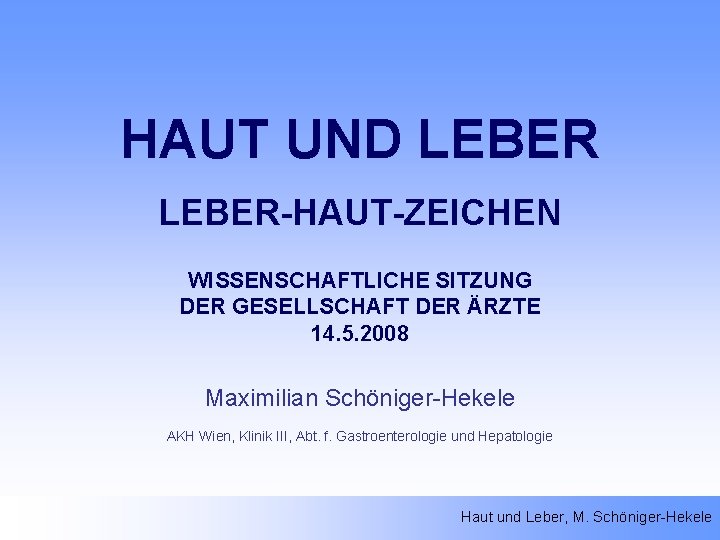 HAUT UND LEBER-HAUT-ZEICHEN WISSENSCHAFTLICHE SITZUNG DER GESELLSCHAFT DER ÄRZTE 14. 5. 2008 Maximilian Schöniger-Hekele