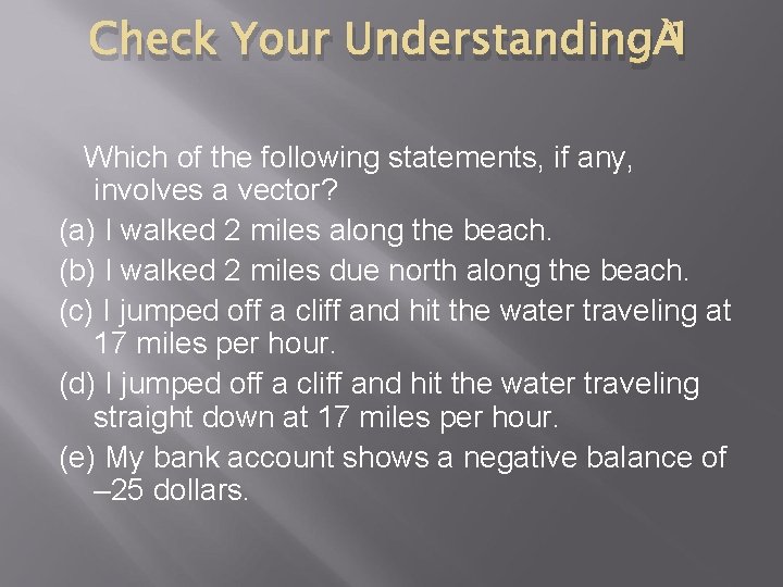 Check Your Understanding 1 Which of the following statements, if any, involves a vector? Check Your Understanding 1 Which of the following statements, if any, involves a vector?