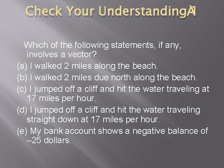 Check Your Understanding 1 Which of the following statements, if any, involves a vector?