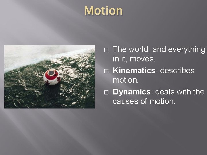 Motion � � � The world, and everything in it, moves. Kinematics: describes motion.