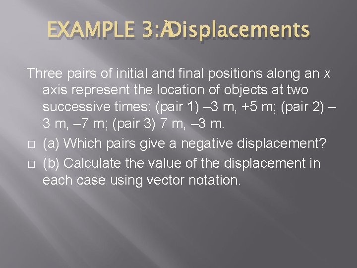 EXAMPLE 3: Displacements Three pairs of initial and final positions along an x axis EXAMPLE 3: Displacements Three pairs of initial and final positions along an x axis