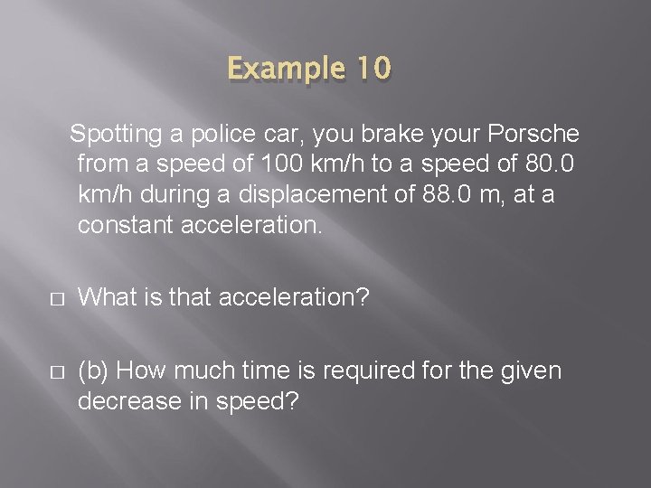 Example 10 Spotting a police car, you brake your Porsche from a speed of