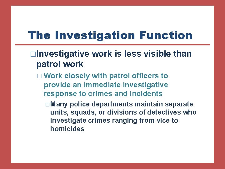 The Investigation Function �Investigative work is less visible than patrol work � Work closely
