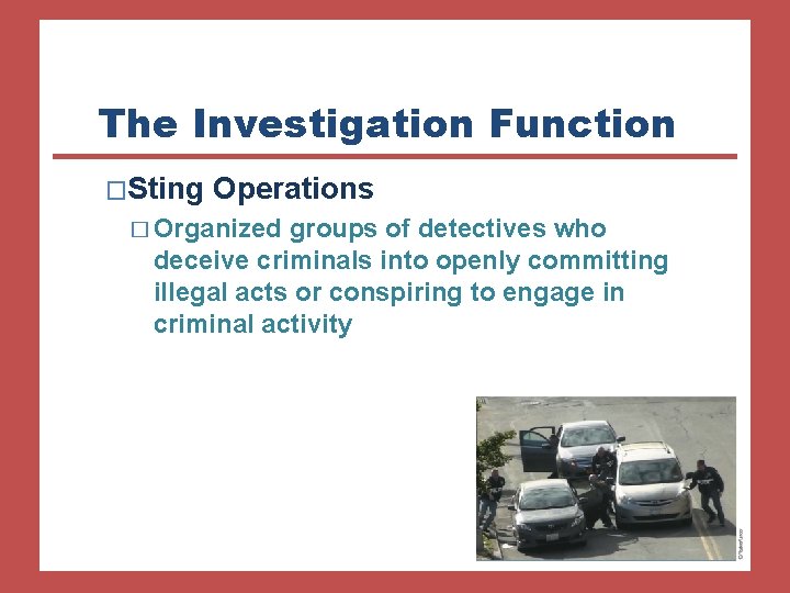 The Investigation Function �Sting Operations � Organized groups of detectives who deceive criminals into