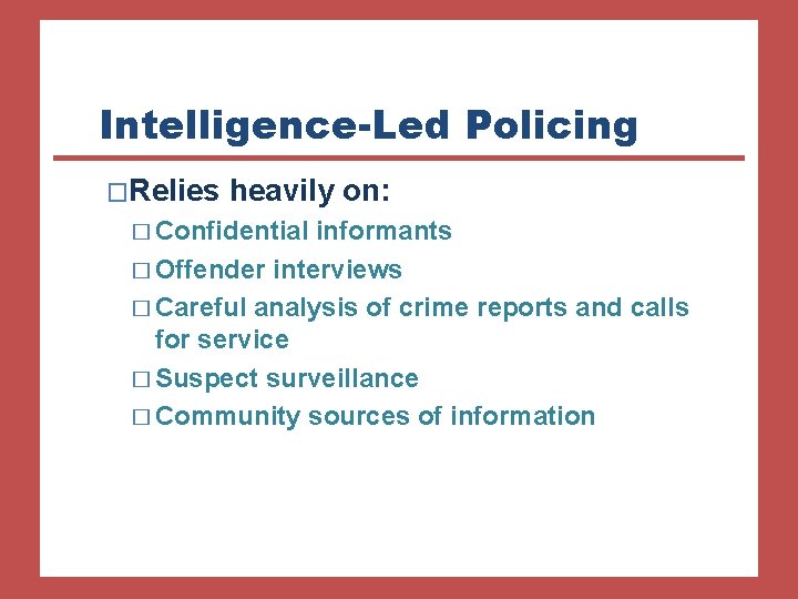 Intelligence-Led Policing �Relies heavily on: � Confidential informants � Offender interviews � Careful analysis