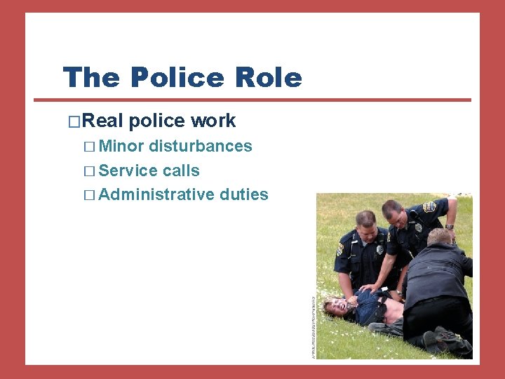 The Police Role �Real police work � Minor disturbances � Service calls � Administrative