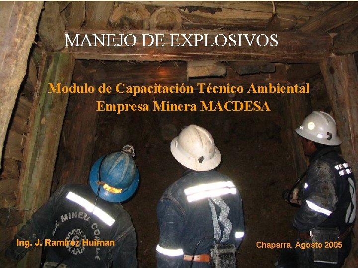 MANEJO DE EXPLOSIVOS Modulo de Capacitación Técnico Ambiental Empresa Minera MACDESA Ing. J. Ramírez