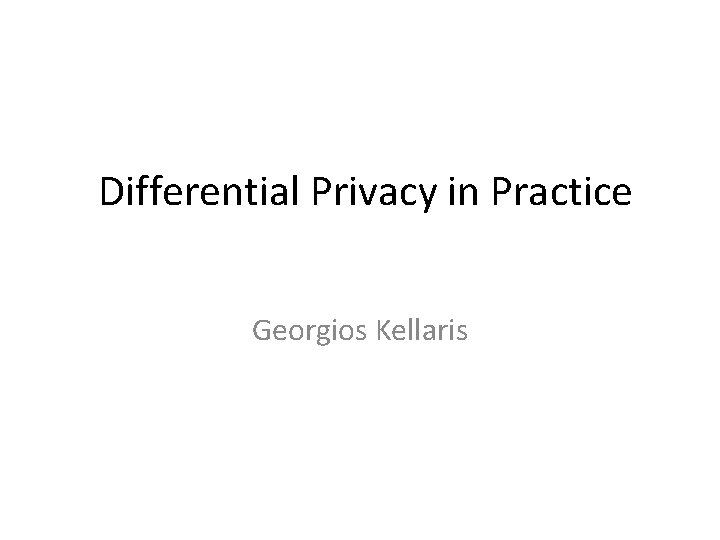 Differential Privacy in Practice Georgios Kellaris Differential Privacy in Practice Georgios Kellaris
