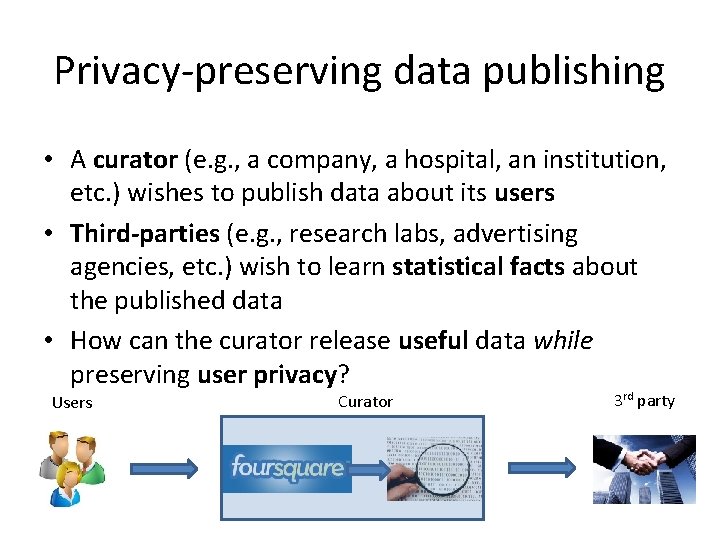 Privacy-preserving data publishing • A curator (e. g. , a company, a hospital, an Privacy-preserving data publishing • A curator (e. g. , a company, a hospital, an