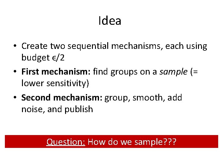 Idea • Create two sequential mechanisms, each using budget ϵ/2 • First mechanism: find Idea • Create two sequential mechanisms, each using budget ϵ/2 • First mechanism: find