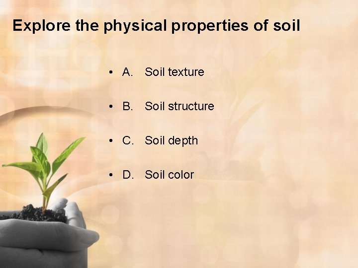 Explore the physical properties of soil • A. Soil texture • B. Soil structure