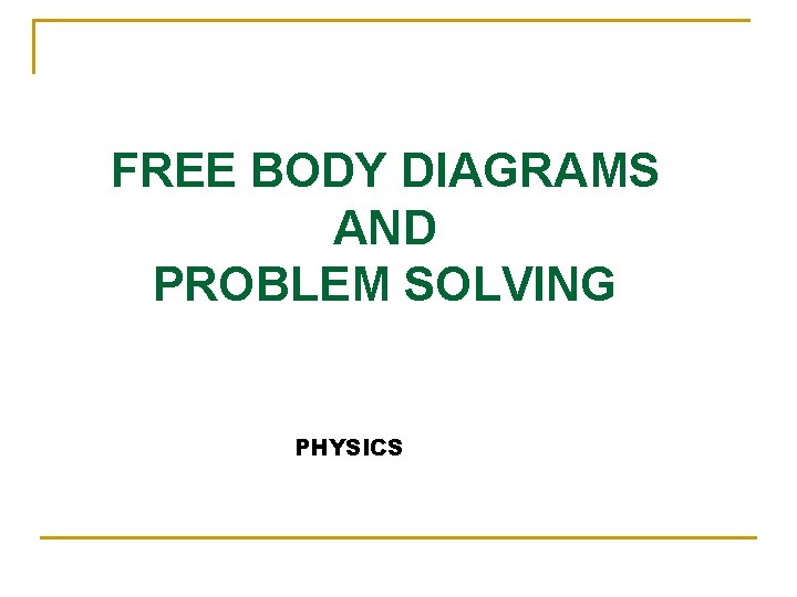 FREE BODY DIAGRAMS AND PROBLEM SOLVING PHYSICS 
