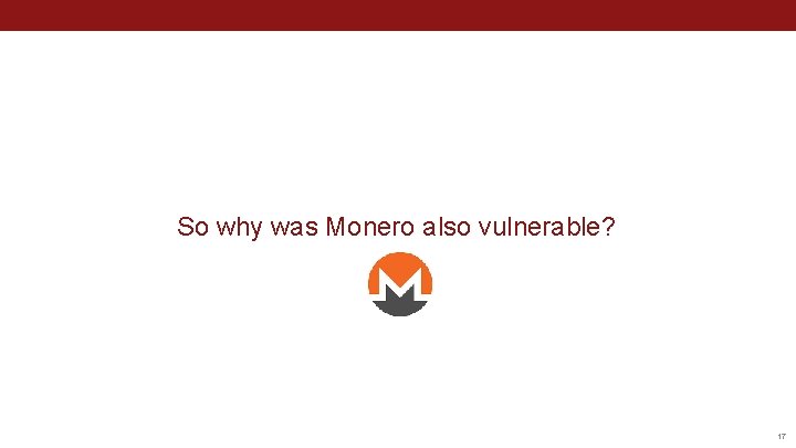 So why was Monero also vulnerable? 17 