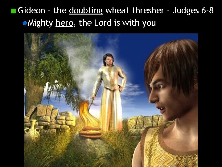 Gideon – the doubting wheat thresher - Judges 6 -8 Mighty hero, the Lord