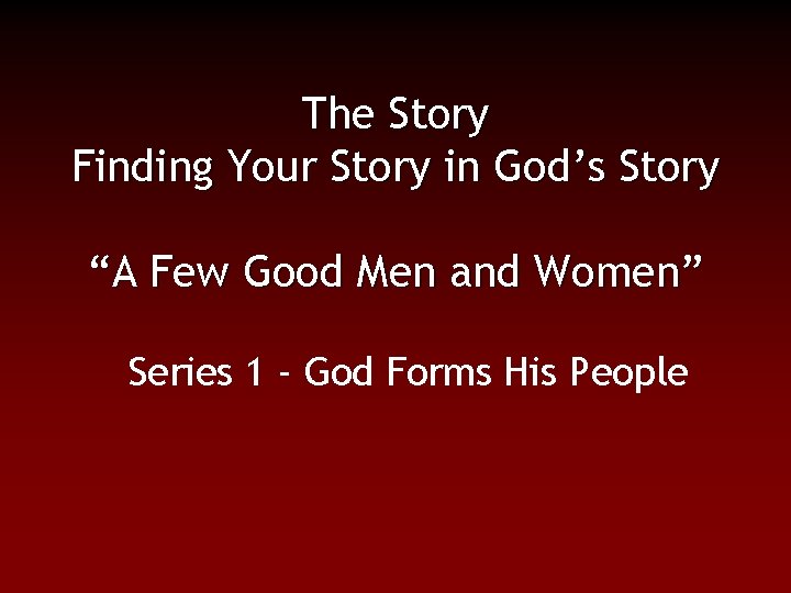 The Story Finding Your Story in God’s Story “A Few Good Men and Women”