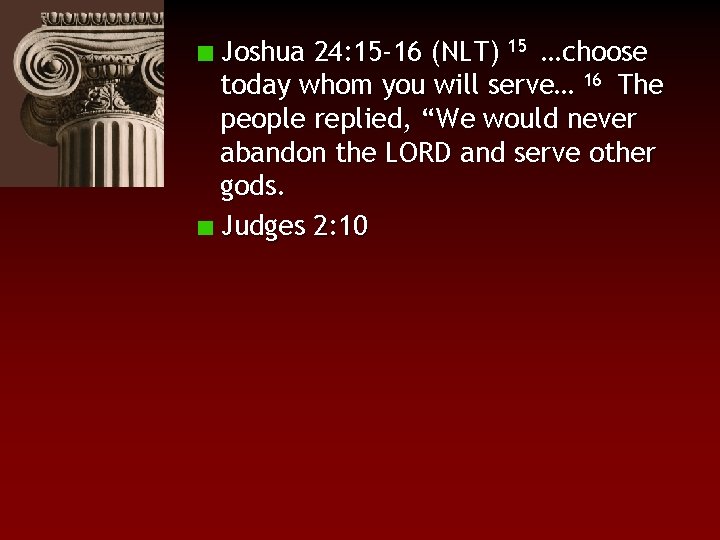 Joshua 24: 15 -16 (NLT) 15 …choose today whom you will serve… 16 The