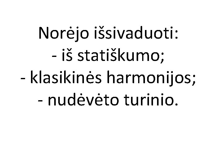 Norėjo išsivaduoti: - iš statiškumo; - klasikinės harmonijos; - nudėvėto turinio. 