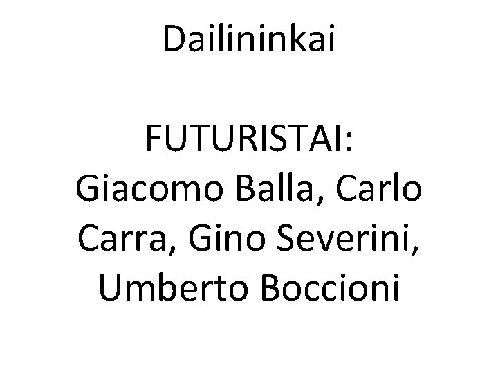 Dailininkai FUTURISTAI: Giacomo Balla, Carlo Carra, Gino Severini, Umberto Boccioni 