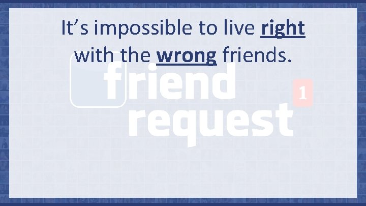 It’s impossible to live right with the wrong friends. 